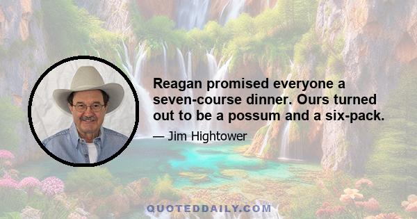 Reagan promised everyone a seven-course dinner. Ours turned out to be a possum and a six-pack.