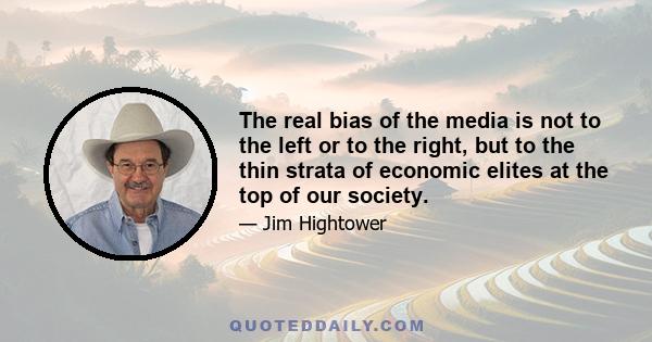 The real bias of the media is not to the left or to the right, but to the thin strata of economic elites at the top of our society.