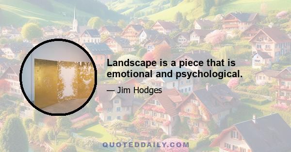 Landscape is a piece that is emotional and psychological.