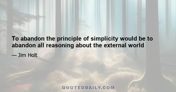 To abandon the principle of simplicity would be to abandon all reasoning about the external world