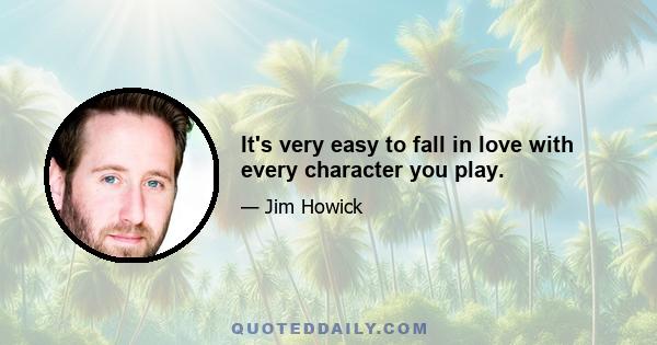 It's very easy to fall in love with every character you play.