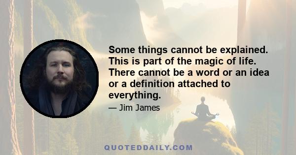 Some things cannot be explained. This is part of the magic of life. There cannot be a word or an idea or a definition attached to everything.