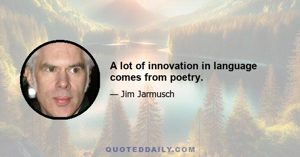 A lot of innovation in language comes from poetry.