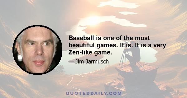 Baseball is one of the most beautiful games. It is. It is a very Zen-like game.