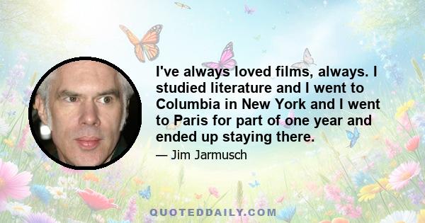 I've always loved films, always. I studied literature and I went to Columbia in New York and I went to Paris for part of one year and ended up staying there.