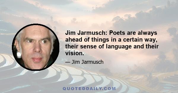 Jim Jarmusch: Poets are always ahead of things in a certain way, their sense of language and their vision.