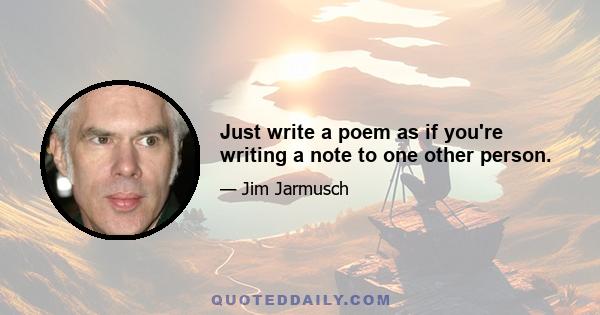 Just write a poem as if you're writing a note to one other person.