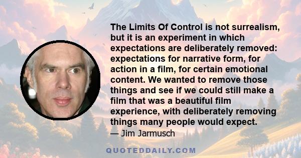 The Limits Of Control is not surrealism, but it is an experiment in which expectations are deliberately removed: expectations for narrative form, for action in a film, for certain emotional content. We wanted to remove