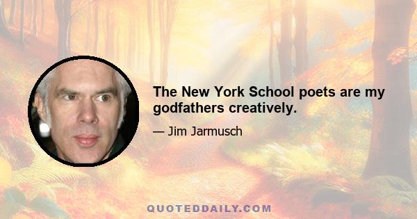 The New York School poets are my godfathers creatively.