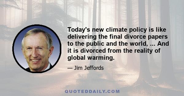 Today's new climate policy is like delivering the final divorce papers to the public and the world, ... And it is divorced from the reality of global warming.