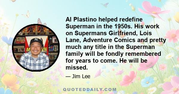 Al Plastino helped redefine Superman in the 1950s. His work on Supermans Girlfriend, Lois Lane, Adventure Comics and pretty much any title in the Superman family will be fondly remembered for years to come. He will be