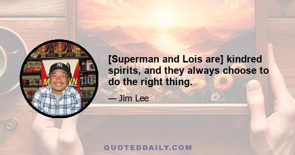 [Superman and Lois are] kindred spirits, and they always choose to do the right thing.