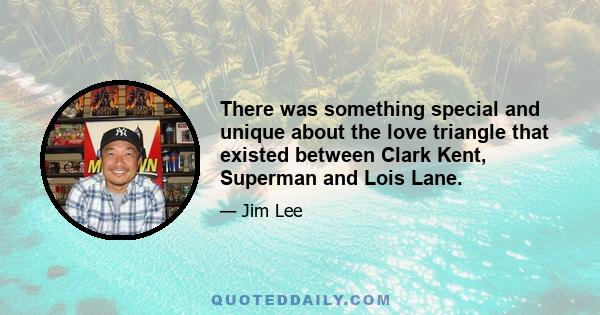 There was something special and unique about the love triangle that existed between Clark Kent, Superman and Lois Lane.