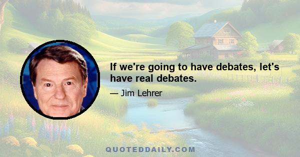 If we're going to have debates, let's have real debates.