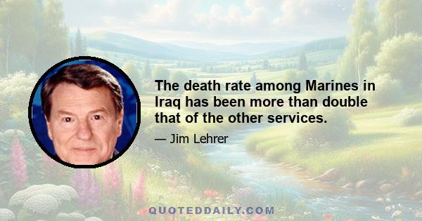 The death rate among Marines in Iraq has been more than double that of the other services.