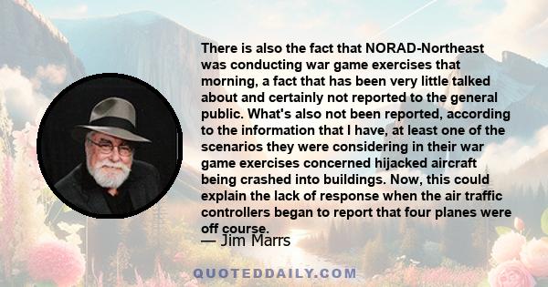 There is also the fact that NORAD-Northeast was conducting war game exercises that morning, a fact that has been very little talked about and certainly not reported to the general public. What's also not been reported,