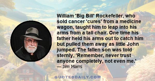 William 'Big Bill' Rockefeller, who sold cancer 'cures' from a medicine wagon, taught him to leap into his arms from a tall chair. One time his father held his arms out to catch him but pulled them away as little John