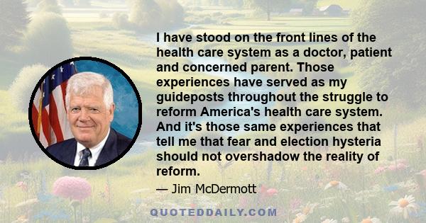 I have stood on the front lines of the health care system as a doctor, patient and concerned parent. Those experiences have served as my guideposts throughout the struggle to reform America's health care system. And