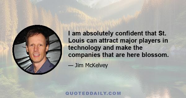 I am absolutely confident that St. Louis can attract major players in technology and make the companies that are here blossom.