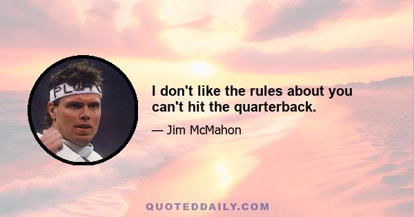 I don't like the rules about you can't hit the quarterback.