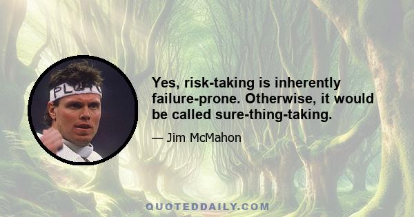 Yes, risk-taking is inherently failure-prone. Otherwise, it would be called sure-thing-taking.