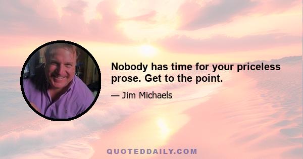 Nobody has time for your priceless prose. Get to the point.