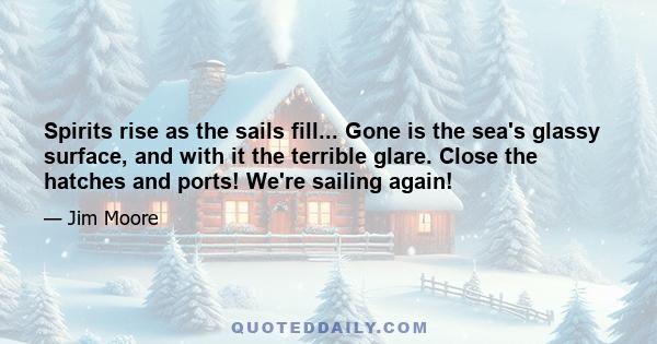 Spirits rise as the sails fill... Gone is the sea's glassy surface, and with it the terrible glare. Close the hatches and ports! We're sailing again!