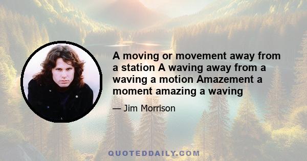 A moving or movement away from a station A waving away from a waving a motion Amazement a moment amazing a waving