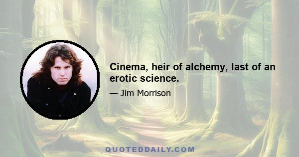 Cinema, heir of alchemy, last of an erotic science.