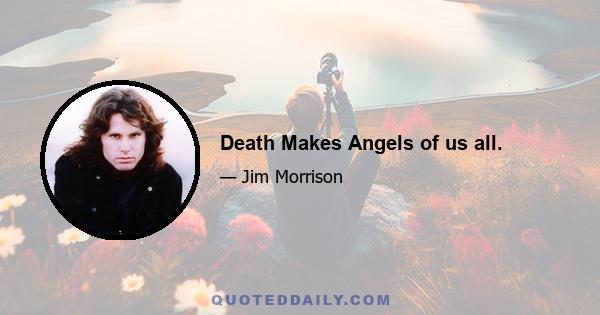 Death Makes Angels of us all.