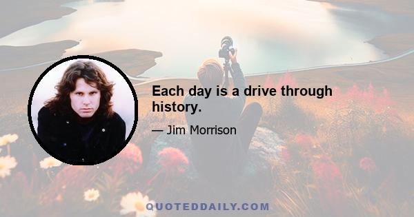 Each day is a drive through history.