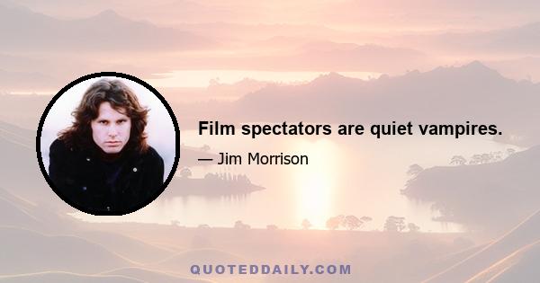 Film spectators are quiet vampires.