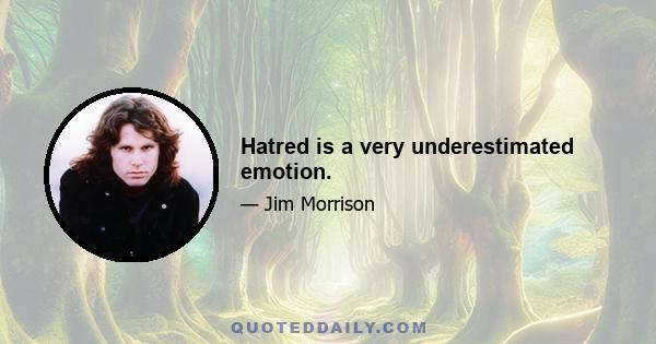 Hatred is a very underestimated emotion.