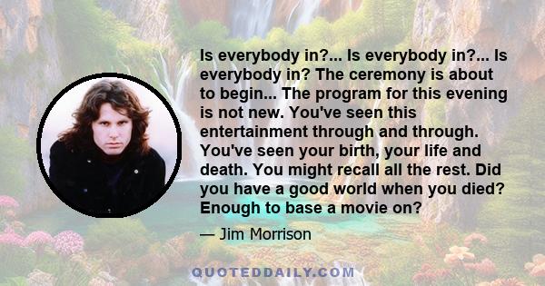 Is everybody in?... Is everybody in?... Is everybody in? The ceremony is about to begin... The program for this evening is not new. You've seen this entertainment through and through. You've seen your birth, your life