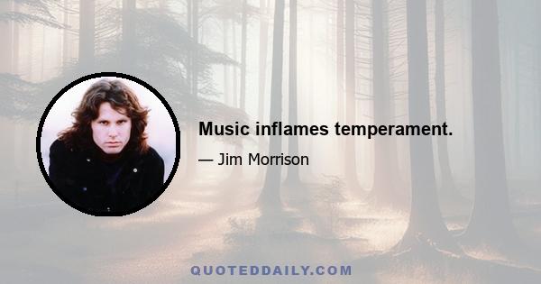 Music inflames temperament.