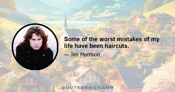 Some of the worst mistakes of my life have been haircuts.