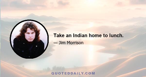 Take an Indian home to lunch.