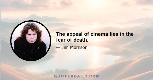 The appeal of cinema lies in the fear of death.