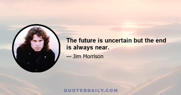 The future is uncertain but the end is always near.