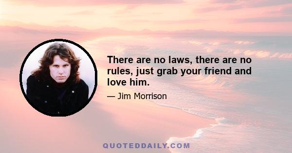 There are no laws, there are no rules, just grab your friend and love him.