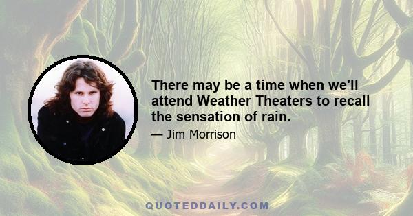 There may be a time when we'll attend Weather Theaters to recall the sensation of rain.