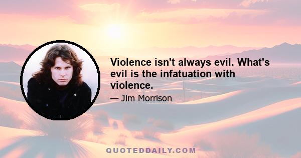 Violence isn't always evil. What's evil is the infatuation with violence.