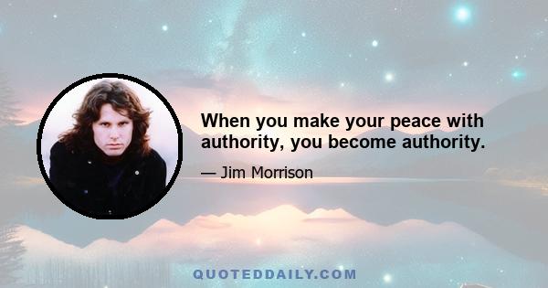 When you make your peace with authority, you become authority.