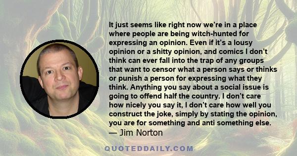 It just seems like right now we’re in a place where people are being witch-hunted for expressing an opinion. Even if it’s a lousy opinion or a shitty opinion, and comics I don’t think can ever fall into the trap of any