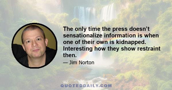 The only time the press doesn’t sensationalize information is when one of their own is kidnapped. Interesting how they show restraint then.