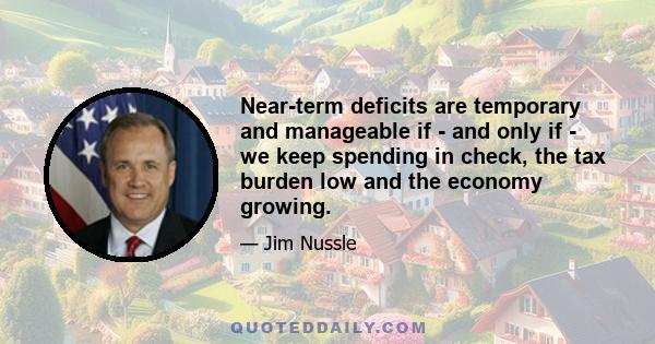 Near-term deficits are temporary and manageable if - and only if - we keep spending in check, the tax burden low and the economy growing.