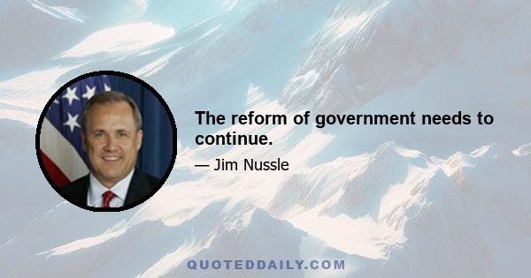 The reform of government needs to continue.