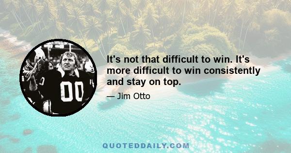 It's not that difficult to win. It's more difficult to win consistently and stay on top.