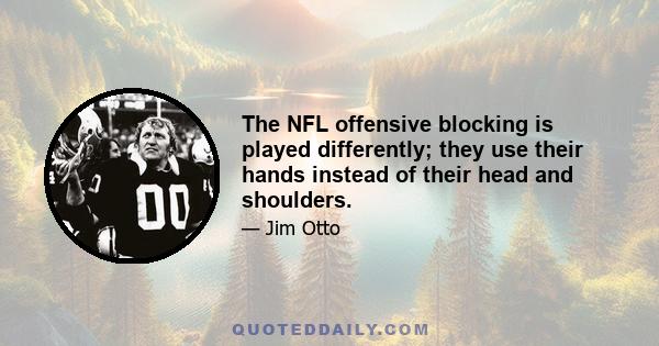 The NFL offensive blocking is played differently; they use their hands instead of their head and shoulders.