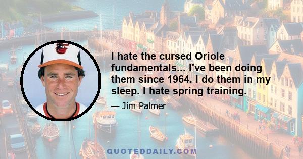 I hate the cursed Oriole fundamentals... I've been doing them since 1964. I do them in my sleep. I hate spring training.